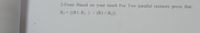 2-From Based on your result For Two parallel resistors prove that:
RT= {(R1. R2 )/ (R1+ R2)}
