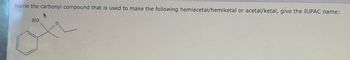 Name the carbonyl compound that is used to make the following hemiacetal/hemiketal or acetal/ketal, give the IUPAC name:
HO