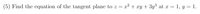 (5) Find the equation of the tangent plane to z = x² + xy + 3y³ at r = 1, y = 1.
