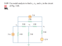 3.19 Use nodal analysis to find v , U2, and v3 in the circuit
+ of Fig. 3.68.
ML
ЗА
82
4Ω
v2
V3
8Ω
5 A
12 V
