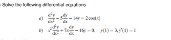 Solve the following differential equations
d²y
dr²
a) 5dy - 14y= 2 cos(x)
dx
b)
2d²y
dx²
229
dy
+7x16y=0, y(1)=3,y(1) = 1
dx