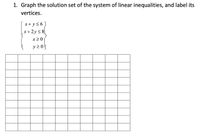 1. Graph the solution set of the system of linear inequalities, and label its
vertices.
x+ y<6)
x+ 2y< 8
x20|
y 2 0)

