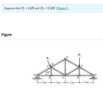 Suppose that P₁ = 5 kN and P₂ = 10 kN. (Figure 1)
Figure
-2 m
30°
B
2 m
2 m
D
F
2 m
E