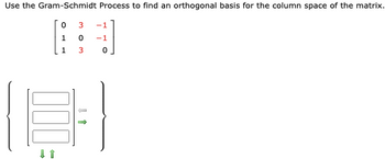 Use the Gram-Schmidt Process to find an orthogonal basis for the column space of the matrix.
03
-1
1
0
-1
1
3
0