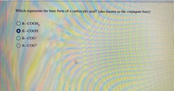 Which represents the base form of a carboxylic acid? (also known as the conjugate base)
OR-COOH₂
R-COOH
R-COO™
R-COO+
27