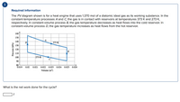 Required information
The PV diagram shown is for a heat engine that uses 1.370 mol of a diatomic ideal gas as its working substance. In the
constant-temperature processes A and C, the gas is in contact with reservoirs at temperatures 373 K and 273 K,
respectively. In constant-volume process B, the gas temperature decreases as heat flows into the cold reservoir. In
constant-volume process D, the gas temperature increases as heat flows from the hot reservoir.
160
150
A
140
D
373 K
130
120
B
110
100
273 K
90
80
0.019
0.02
0.021
0.022 0.023 0.024 0.025 0.026
Volume (m³)
What is the net work done for the cycle?
Pressure (kPa)
