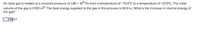 An ideal gas is heated at a constant pressure of 1.80 x 10 Pa from a temperature of -73.0°C to a temperature of +27.0°C. The initial
volume of the gas is 0.100 m³. The heat energy supplied to the gas in this process is 40.0 kJ. What is the increase in internal energy of
the gas?
-8.95:kJ
