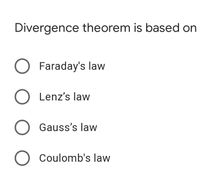 Divergence theorem is based on
O Faraday's law
O Lenz's law
O Gauss's law
O Coulomb's law
