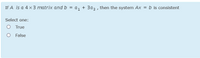 If A is a 4 x3 matrix and b
a, + 3az , then the system Ax = b is consistent
Select one:
True
False
