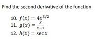 Find the second derivative of the function.
10. f(x) = 4x3/2
11. g(x) =
x-1
12. h(x) = secx
