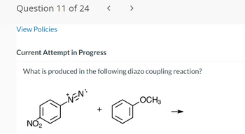 Question 11 of 24
<
>
View Policies
Current Attempt in Progress
What is produced in the following diazo coupling reaction?
-NEN:
NO2
+
OCH3