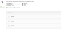 7
Cubie Corporation has provided the following data concerning its only product:
$ 104 per unit
9,300 units
6,789 units
Selling price
Current sales
Break-even sales
X 01:51:33
What is the margin of safety in dollars?
Multiple Choice
$967,200
$261,144
$706,056
