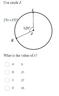 Use circle J.
(5x+15)%
120°
K
What is the value of x?
A
9
В
21
C
27
D 45
