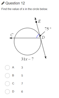 A Question 12
Find the value of x in the circle below.
E
75 °
D.
31x – 7
A 3
B 5
C 7
D 6
