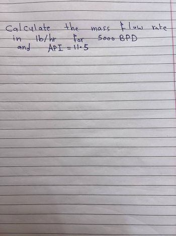 Calculate
in
16/hr
and
the
mass flow rate
For
5000 BPD
API=11.5