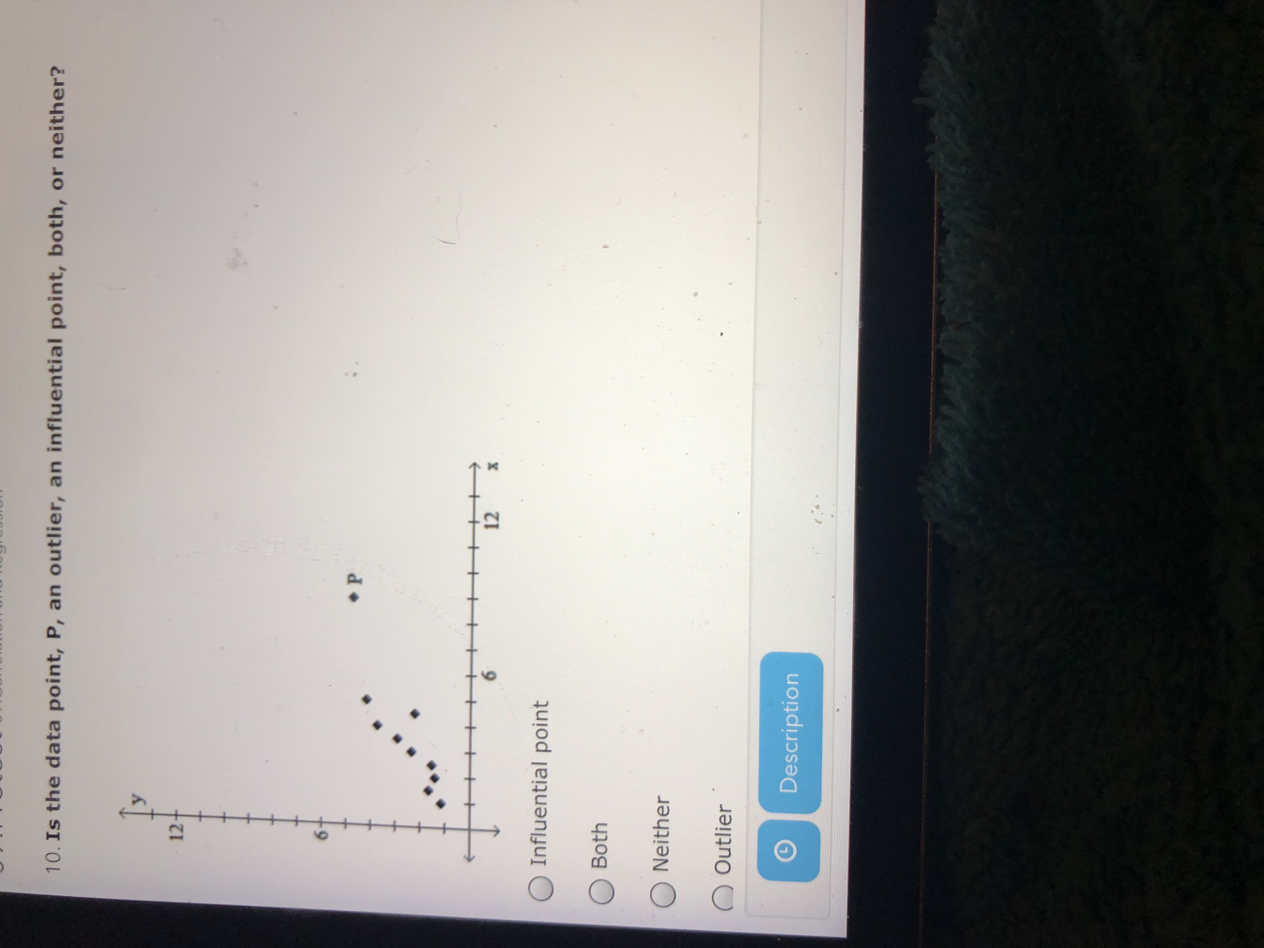 10. Is the data point, P, an outlier, an influential point, both, or neither?
12
6.
12
Influential point
Both
O Neither
Outlier
Description
