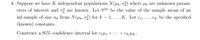 4. Suppose we have K independent populations N(4k, o%) where µk are unknown param-
eters of interest and of are known. Let 7(k) be the value of the sample mean of an
iid sample of size ng from N(Hk, o) for k
1,..., K. Let c1,..., Ck be the spccified
%3D
(known) constants.
Construct a 95% confidence interval for c1µ1+……+ckµK•
