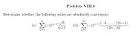 Problem VIII.6
Determine whether the following series are absolutely convergent:
(a) E(-1)"-1_Vn
(b) E(-1)"-1.
1-3...• (2n–1)
(2n-1)!
n+1
n=1
n=1
