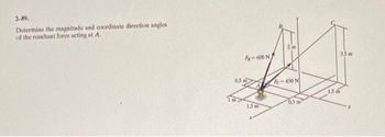 2-89.
Determine the magnitude and coordinate direction angles
of the resultant force acting at A.
05 m
-600 N
15m
Fe-450 N
0.5 m²
1.5m
3.5m