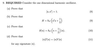 9. REQUIRED Consider the one dimensional harmonic oscillator.
(a) Prove that
(b) Prove that
(c) Prove that
(d) Prove that
for any eigenstate [n).
H
[a, a¹] = 1.
=
(a²a + 1/2)
(n + 1 ² ) In).
H|n) = ħw (n +
(n|T|n) = (n|V|n)
(8)
(9)
(10)
(11)