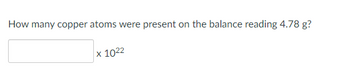 How many copper atoms were present on the balance reading 4.78 g?
x 1022