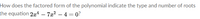 How does the factored form of the polynomial indicate the type and number of roots
the equation 204 – 7x? – 4 = 0?
