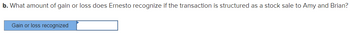 b. What amount of gain or loss does Ernesto recognize if the transaction is structured as a stock sale to Amy and Brian?
Gain or loss recognized