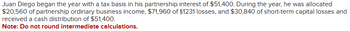 Juan Diego began the year with a tax basis in his partnership interest of $51,400. During the year, he was allocated
$20,560 of partnership ordinary business income, $71,960 of $1231 losses, and $30,840 of short-term capital losses and
received a cash distribution of $51,400.
Note: Do not round intermediate calculations.