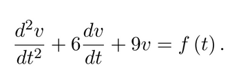 The image shows a second-order linear differential equation expressed as:

\[
\frac{d^2 v}{dt^2} + 6 \frac{dv}{dt} + 9v = f(t).
\]

This equation is commonly found in the context of mechanical vibrations, electrical circuits, or systems dynamics, where \(v\) might represent a variable such as velocity or voltage as a function of time \(t\). The term \(\frac{d^2 v}{dt^2}\) represents the acceleration (or second derivative of \(v\) with respect to time), \(\frac{dv}{dt}\) is the velocity (or first derivative), and \(v\) is the position or state. The function \(f(t)\) signifies an external force or input to the system.

This differential equation could describe systems that are subject to damping and external forces, allowing for analysis of behavior such as oscillations, decay, or stability, depending on the characteristics of \(f(t)\).