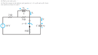 (d) Find vc() and in(0).
(d) Find the energies in the inductor and capacitor at t = 0, wi(0) and woc(0). Leave
your answers in terms of L and C.
Ta +
ll
İL
2Ω
Jic
t= 0
18 V
+
C
VC
4Ω
