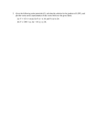 3. Given the following scalar potentials (V), calculate the solution for the gradient of V (VV), and
plot the vector arrow representation of this vector field over the given limits.
(a) V = 15 + r cos o, for 0 < r < 10, and 0 < $ < 2n.
(b) V = 100 + xy, for –10 < x < 10,
