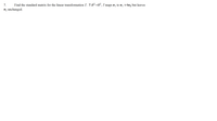 7.
Find the standard matrix for the linear transformation T. T:R²→R², T maps e¡ to e1 +4e2 but leaves
e2 unchanged.
