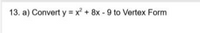 13. a) Convert y = x + 8x - 9 to Vertex Form
