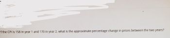 If the CPI is 158 in year 1 and 170 in year 2, what is the approximate percentage change in prices between the two years?