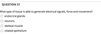 ### Question 31

**What type of tissue is able to generate electrical signals, force, and movement?**

- ⦿ endocrine glands
- ⦿ neurons
- ⦿ skeletal muscle
- ⦿ ciliated epithelium