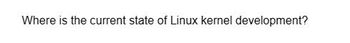 Where is the current state of Linux kernel development?