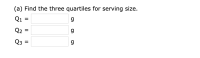 (a) Find the three quartiles for serving size.
Q1 =
%3D
Q2:
Q3
%3D
II
