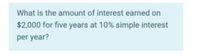 What is the amount of interest earned on
$2,000 for five years at 10% simple interest
per year?
