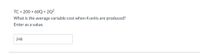 TC = 200 + 60Q + 2Q²
What is the average variable cost when 4 units are produced?
Enter as a value.
248
