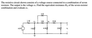 The resistive circuit shown consists of a voltage source connected to a combination of seven
resistors. The output is the voltage eo. Find the equivalent resistance Req of the seven-resistor
combination and evaluate eo.
e(t)
ΤΩ
C
eA
5Q
41.
692
www
352
www
eв 10 Ω
www
4ΩΣ
2523
+