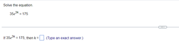 Solve the equation.
35e³k = 175
If 35e³k = 175, then k =
(Type an exact answer.)