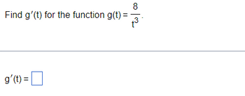 8
Find g'(t) for the function g(t) =
3
g' (t) =