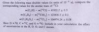 Given the following mass doublet values (in units of 10-6 u), compute the
corresponding values for the atomic mass of "Cl:
m(C,H) – m("CI) = 41922.2 ± 0.3
m(C,D3) – m("CIH,) = 123436.5 ± 0.1
m(C,H¸O2) – m("Cl,) = 104974.24 ± 0.08
Here D ='H, C ="C, and O = 160. Include in your calculation the effect
%3D
%3D
of uncertainties in the H, D, O, and C masses.
