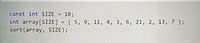 const int SIZE
10;
%3D
int array[SIZE] = { 5, 9, 11, 4, 3, 6, 21, 2, 13, 7 };
sort(array, SIZE);
%3D
