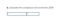 b. Calculate the company's net income for 2019.
