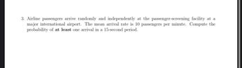 **Problem Statement:**

Airline passengers arrive randomly and independently at the passenger-screening facility at a major international airport. The mean arrival rate is 10 passengers per minute. Compute the probability of at least one arrival in a 15-second period.

**Solution Outline:**

To tackle this problem, we can use the Poisson distribution, which is generally used for modeling the number of times an event happens in a fixed interval of time or space.

1. **Convert the Time Unit:**
   - Mean arrival rate per minute: \( \lambda = 10 \) passengers.
   - Convert the rate to a 15-second period.
   Since there are 60 seconds in a minute, the rate per 15 seconds is:
   \[
   \lambda_{15s} = \frac{10 \text{ passengers}}{60 \text{ seconds}} \times 15 \text{ seconds} = 2.5 \text{ passengers}
   \]

2. **Poisson Probability Formula:**
   The Poisson probability of observing \( k \) events in a given interval is:
   \[
   P(X = k) = \frac{e^{-\lambda} \lambda^k}{k!}
   \]
   where \( \lambda \) is the average number of events (in this case, 2.5), and \( k \) is the actual number of events.

3. **Probability of at Least One Arrival:**
   The probability of at least one arrival is 1 minus the probability of no arrivals.
   - Probability of no arrivals (k=0):
   \[
   P(X = 0) = \frac{e^{-2.5} \cdot 2.5^0}{0!} = e^{-2.5}
   \]
   - Therefore, the probability of at least one arrival:
   \[
   P(X \geq 1) = 1 - P(X = 0) = 1 - e^{-2.5}
   \]

4. **Compute the Exponential:**
   Using the value of \( e^{-2.5} \approx 0.0821 \):
   \[
   P(X \geq 1) = 1 - 0.0821 = 0.9179
   \]

**Conclusion:**
The probability of at least one passenger arriving in a 15-second period at the passenger