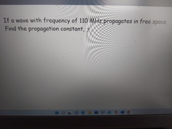 **Problem Statement**

If a wave with a frequency of 110 MHz propagates in free space, find the propagation constant, \(\gamma\).

---

**Explanation**

The propagation constant, \(\gamma\), is a measure of how a wave propagates through a medium. It is a complex number that indicates the change in amplitude and phase of the wave as it travels. In free space, the propagation constant can be calculated in terms of the angular frequency (\(\omega\)) and the speed of light (\(c\)).

\[
\gamma = j\frac{\omega}{c}
\]

where:
- \(\omega = 2\pi f\)
- \(f = 110 \text{ MHz} = 110 \times 10^6 \text{ Hz}\)
- \(c \approx 3 \times 10^8 \text{ m/s}\)

Calculate \(\omega\) and then solve for \(\gamma\).