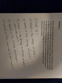 PROBLEM 1
Steam enters a turbine with a pressure of 30 bar, a temperature of 440
C, and velocity of 160 m/s. Saturated vapor at 100C exits with a velocity
of 100 m/s. at steady state, the turbine develops work equal to 540 Kj
per Kg of steam flowing through the turbine. Heat transfer between
turbine and its surroundings occurs at an average outer surface
temperature of 350 K.
) Find Q?
2) What is the exergy at Inet>
atexnt?
15 the
3) What 1o the exergy
u what is the ehonge in exergy between
inlet and exit?
5) what is the exergy destrayed?
what is the reversile or max work?
