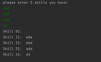 please enter 5 skills you have!
ada
dad
ada
ad
Skill 01:
Skill 11:
ada
Skill 21:
dad
Skill 31:
ada
Skill 41:
ad
