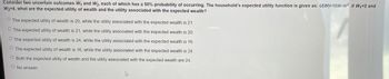 Consider two uncertain outcomes W₁ and W₂, each of which has a 50% probability of occurring. The household's expected utility function is given as: U(M)=10W-W². If W₁-2 and
W₂=4, what are the expected utility of wealth and the utility associated with the expected wealth?
O The expected utility of wealth is 20, while the utility associated with the expected wealth is 21.
O The expected utility of wealth is 21, while the utility associated with the expected wealth is 20.
O The expected utility of wealth is 24, while the utility associated with the expected wealth is 16.
O The expected utility of wealth is 16, while the utility associated with the expected wealth is 24.
O Both the expected utility of wealth and the utility associated with the expected wealth are 24.
O No answer.
A